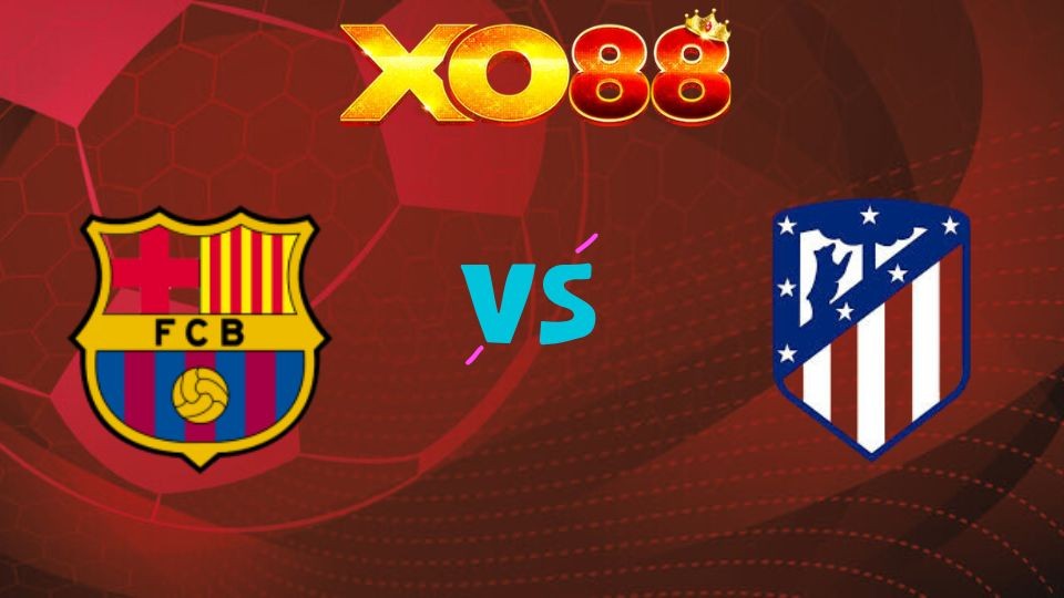 XO88 Nhận định soi kèo Barcelona vs Atletico Madrid, 02h00 ngày 09/04/2026